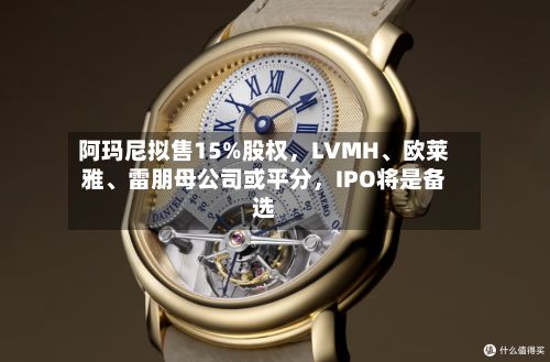 阿玛尼拟售15%股权	，LVMH	、欧莱雅、雷朋母公司或平分，IPO将是备选-第2张图片