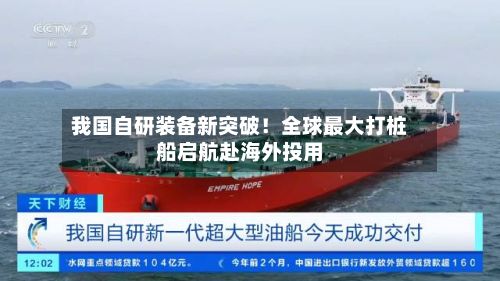我国自研装备新突破!全球最大打桩船启航赴海外投用-第2张图片