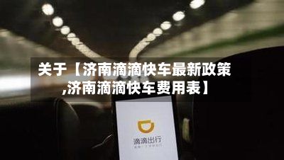 关于【济南滴滴快车最新政策,济南滴滴快车费用表】