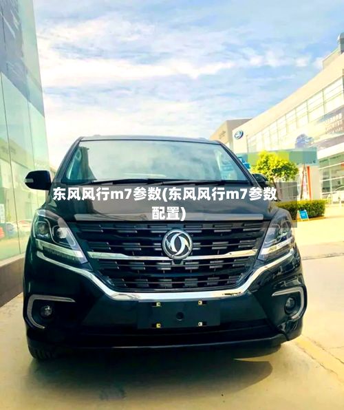 东风风行m7参数(东风风行m7参数配置)