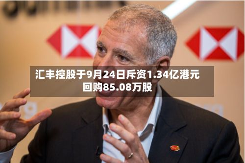 汇丰控股于9月24日斥资1.34亿港元回购85.08万股