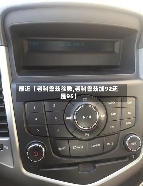 最近【老科鲁兹参数,老科鲁兹加92还是95】