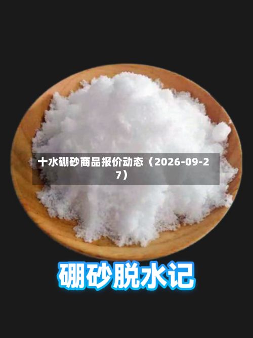 十水硼砂商品报价动态(2026-09-27)-第2张图片
