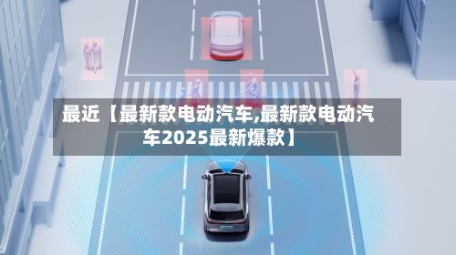 最近【最新款电动汽车,最新款电动汽车2025最新爆款】-第3张图片