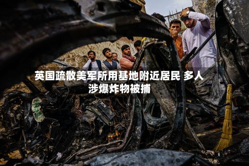 英国疏散美军所用基地附近居民 多人涉爆炸物被捕-第2张图片
