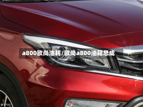 a800欧尚油耗/欧尚a800油箱总成