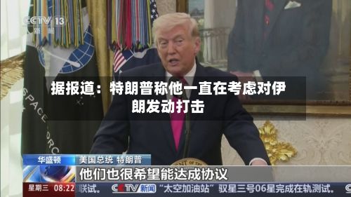 据报道：特朗普称他一直在考虑对伊朗发动打击-第2张图片