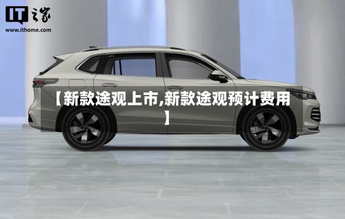 【新款途观上市,新款途观预计费用】-第2张图片