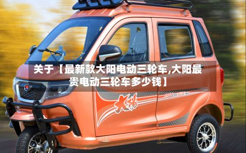关于【最新款大阳电动三轮车,大阳最贵电动三轮车多少钱】-第2张图片