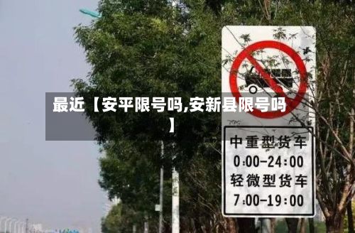 最近【安平限号吗,安新县限号吗】