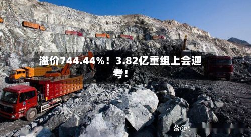 溢价744.44%！3.82亿重组上会迎考！