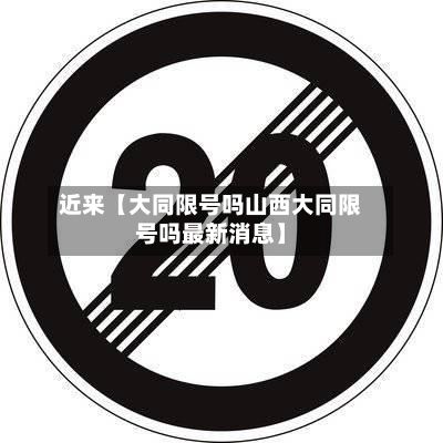 近来【大同限号吗山西大同限号吗最新消息】