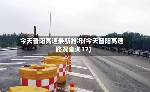 今天晋阳高速最新路况(今天晋阳高速路况查询17)-第3张图片