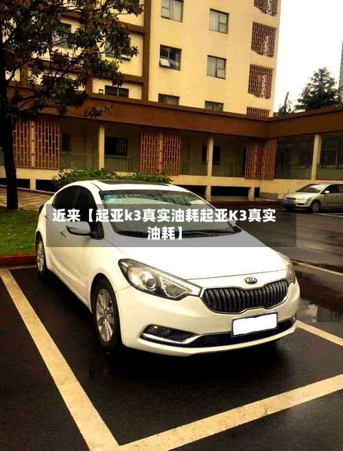 近来【起亚k3真实油耗起亚K3真实油耗】