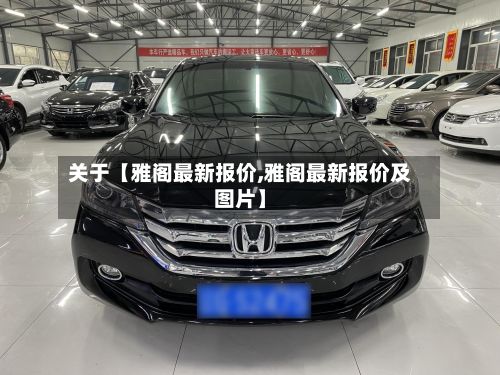 关于【雅阁最新报价,雅阁最新报价及图片】