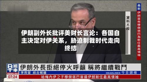 伊朗副外长批评美财长言论：各国自主决定对伊关系，胁迫制裁时代走向终结