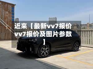 近来【最新vv7报价vv7报价及图片参数】