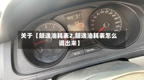 关于【朗逸油耗表2,朗逸油耗表怎么调出来】-第1张图片