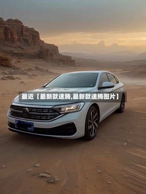 最近【最新款速腾,最新款速腾图片】