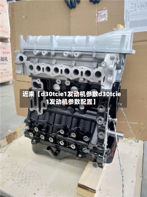 近来【d30tcie1发动机参数d30tcie1发动机参数配置】