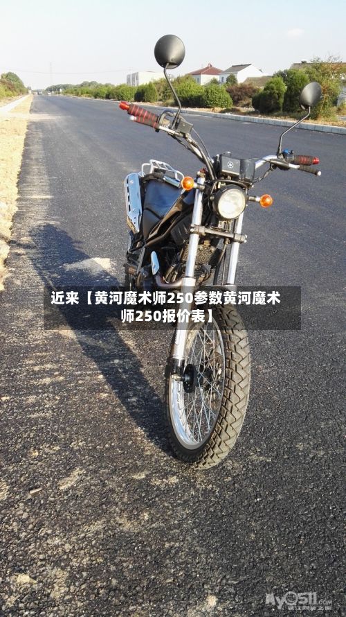 近来【黄河魔术师250参数黄河魔术师250报价表】-第2张图片