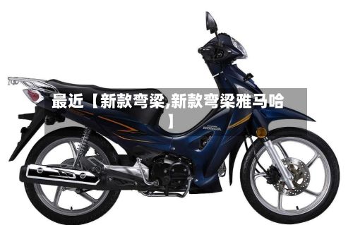 最近【新款弯梁,新款弯梁雅马哈】