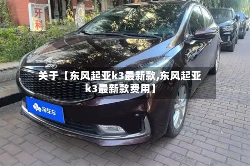 关于【东风起亚k3最新款,东风起亚k3最新款费用】