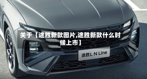 关于【途胜新款图片,途胜新款什么时候上市】-第2张图片