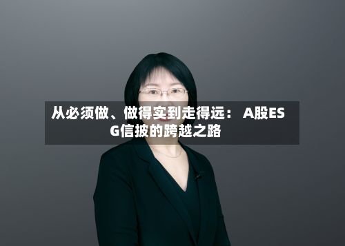 从必须做、做得实到走得远： A股ESG信披的跨越之路-第2张图片