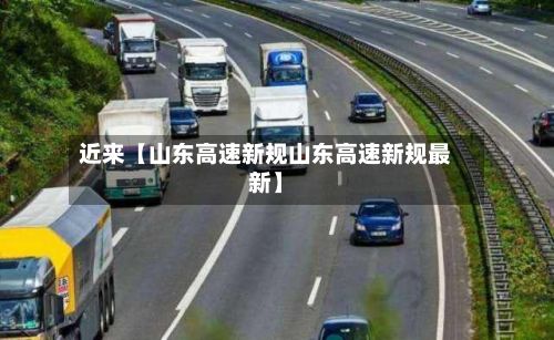 近来【山东高速新规山东高速新规最新】