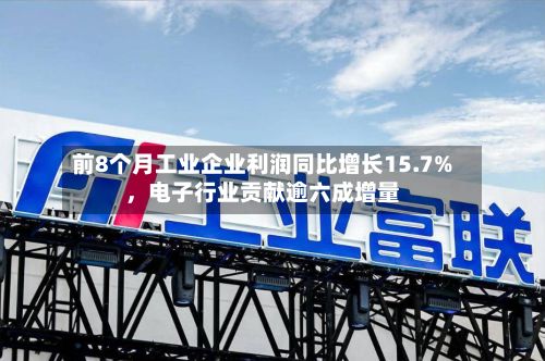 前8个月工业企业利润同比增长15.7%，电子行业贡献逾六成增量-第2张图片