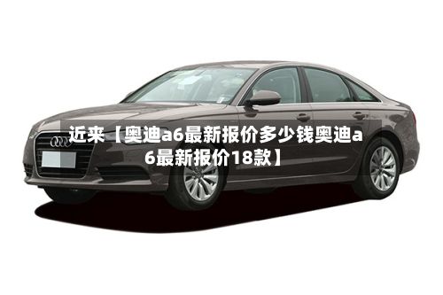 近来【奥迪a6最新报价多少钱奥迪a6最新报价18款】-第3张图片
