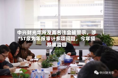 中兴财光华所及两名注会被警示，涉*ST泉为年报审计多项问题，今年频频被监管-第3张图片