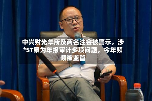 中兴财光华所及两名注会被警示，涉*ST泉为年报审计多项问题，今年频频被监管