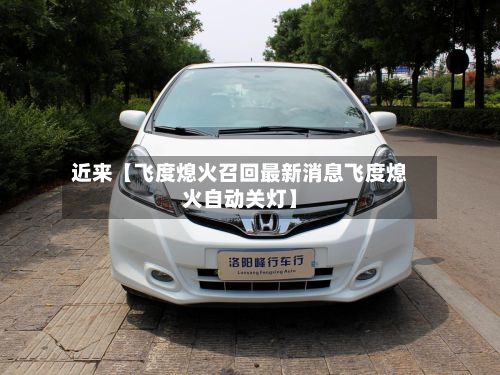 近来【飞度熄火召回最新消息飞度熄火自动关灯】-第2张图片