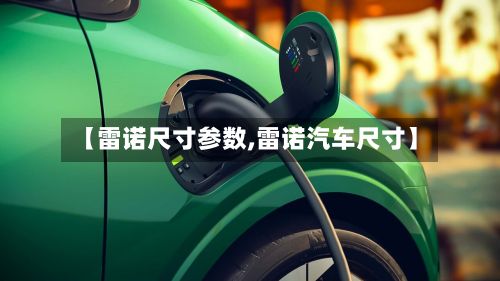 【雷诺尺寸参数,雷诺汽车尺寸】-第2张图片