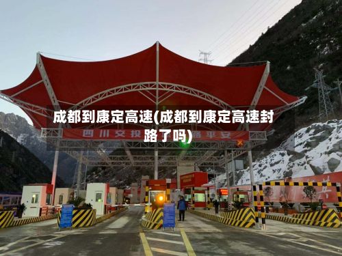 成都到康定高速(成都到康定高速封路了吗)