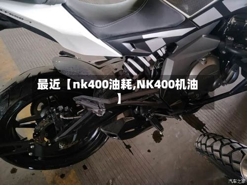 最近【nk400油耗,NK400机油】-第2张图片