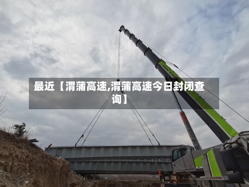 最近【渭蒲高速,渭蒲高速今日封闭查询】