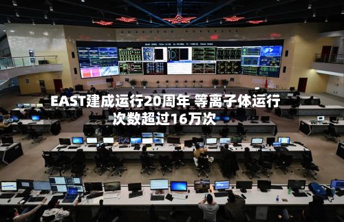 EAST建成运行20周年 等离子体运行次数超过16万次
