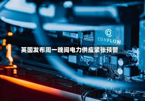 英国发布周一晚间电力供应紧张预警