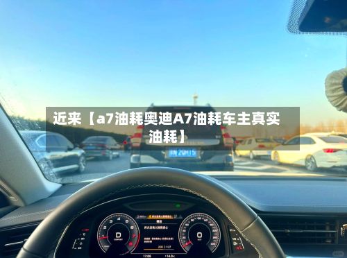 近来【a7油耗奥迪A7油耗车主真实油耗】