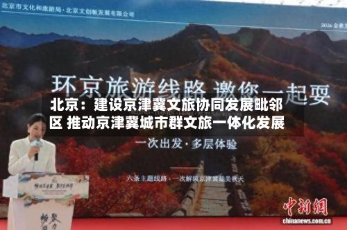 北京:建设京津冀文旅协同发展毗邻区 推动京津冀城市群文旅一体化发展-第1张图片