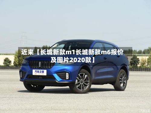 近来【长城新款m1长城新款m6报价及图片2020款】