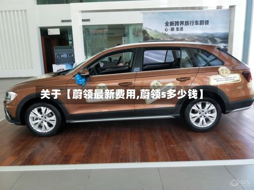 关于【蔚领最新费用,蔚领s多少钱】