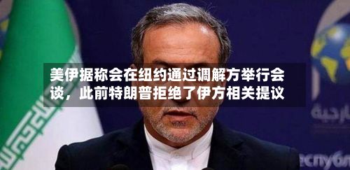 美伊据称会在纽约通过调解方举行会谈	，此前特朗普拒绝了伊方相关提议-第3张图片