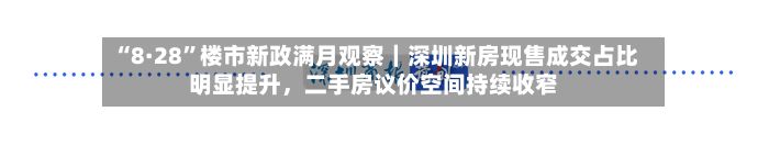 “8·28”楼市新政满月观察｜深圳新房现售成交占比明显提升，二手房议价空间持续收窄