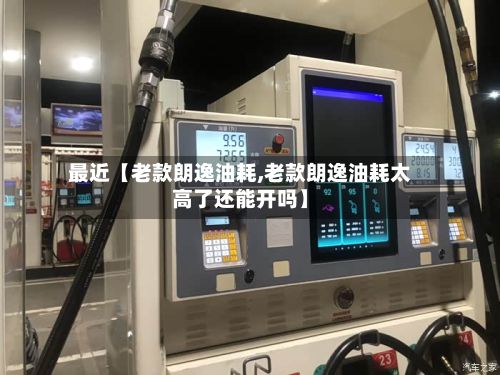 最近【老款朗逸油耗,老款朗逸油耗太高了还能开吗】-第1张图片