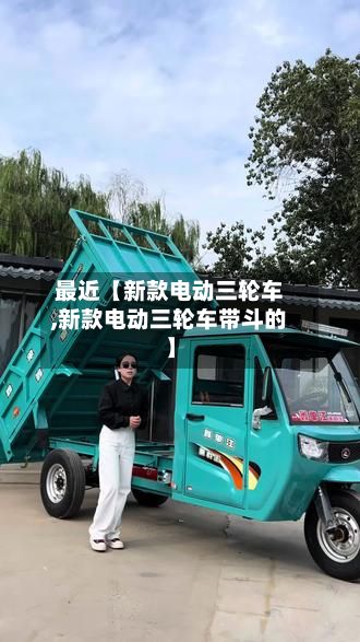 最近【新款电动三轮车,新款电动三轮车带斗的】