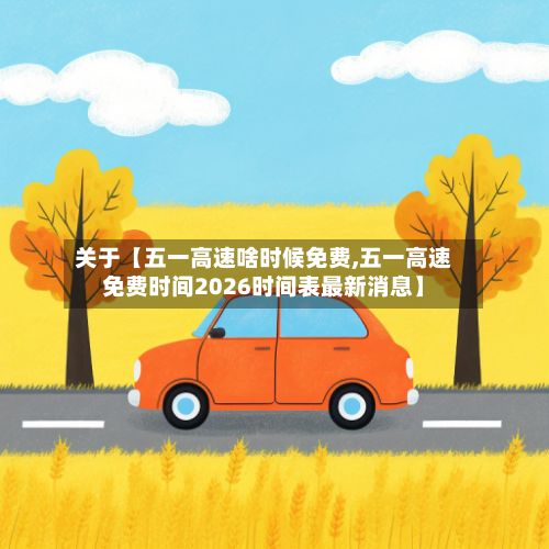 关于【五一高速啥时候免费,五一高速免费时间2026时间表最新消息】-第2张图片